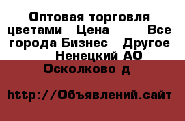 Оптовая торговля цветами › Цена ­ 25 - Все города Бизнес » Другое   . Ненецкий АО,Осколково д.